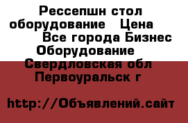 Рессепшн стол оборудование › Цена ­ 25 000 - Все города Бизнес » Оборудование   . Свердловская обл.,Первоуральск г.